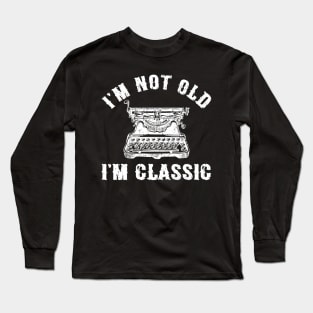 I'm Not Old I'm Classic Funny Writing Machine Writer Gift Long Sleeve T-Shirt